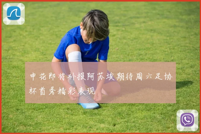 申花即将补报阿苏埃期待周六足协杯首秀精彩表现