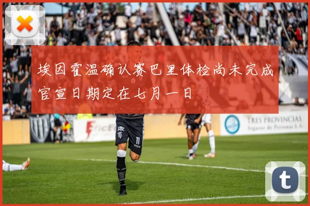 埃因霍温确认赛巴里体检尚未完成官宣日期定在七月一日