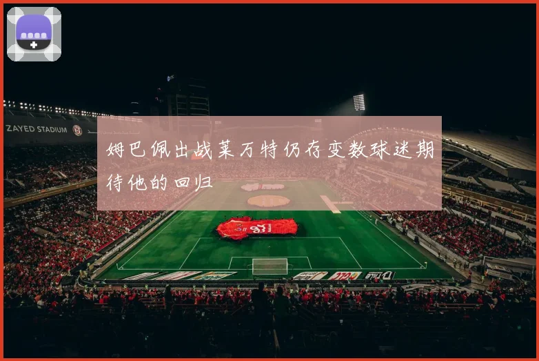 姆巴佩出战莱万特仍存变数球迷期待他的回归