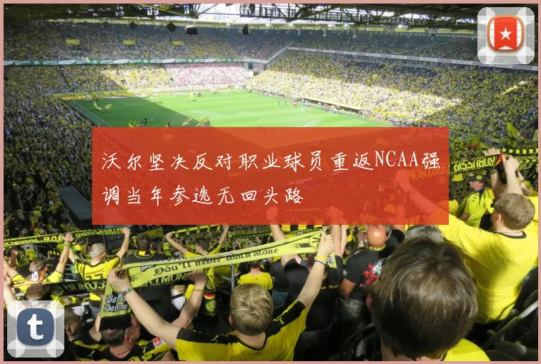 沃尔坚决反对职业球员重返NCAA强调当年参选无回头路