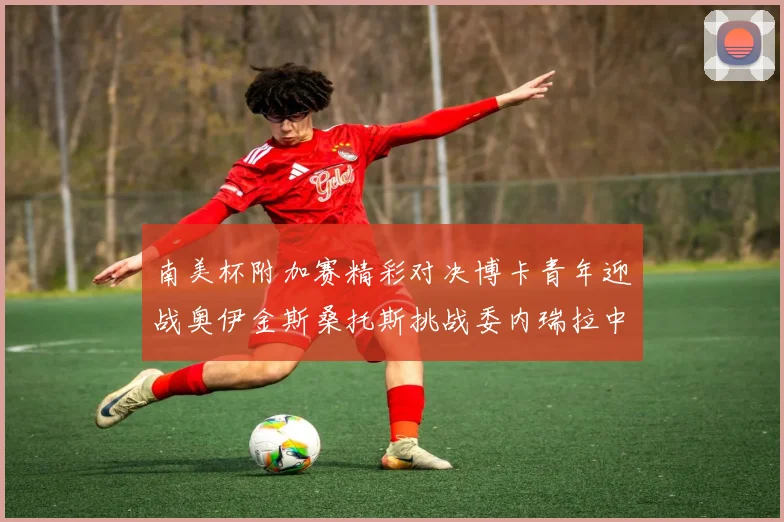 南美杯附加赛精彩对决博卡青年迎战奥伊金斯桑托斯挑战委内瑞拉中央大学